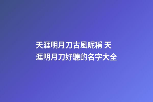 天涯明月刀古風昵稱 天涯明月刀好聽的名字大全